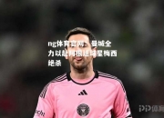 ng体育官网：曼城全力以赴阿根廷球星梅西绝杀