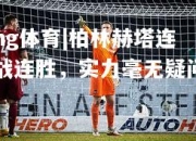 ng体育|柏林赫塔连战连胜，实力毫无疑问