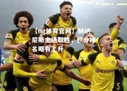 【ng体育官网】赫纳尼斯主场取胜，积分排名略有上升