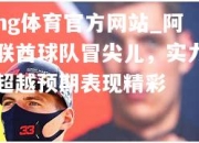 ng体育官方网站_阿联酋球队冒尖儿，实力超越预期表现精彩