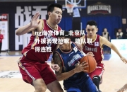 ng南宫体育_北京队外援表现抢眼，助队取得连胜