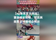 【ng体育官方网站】赛事精彩抢眼，球员飒爽英姿博得观众喝彩