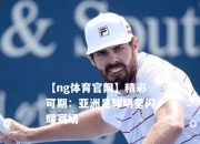 【ng体育官网】精彩可期：亚洲足球明星闪耀赛场
