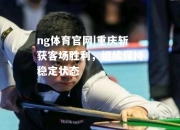 ng体育官网|重庆斩获客场胜利，继续保持稳定状态