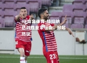 ng南宫体育-格拉纳达战胜皇家社会，掀起热议