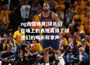 ng南宫体育|球员们在场上的表现赢得了球迷们的喝彩和掌声