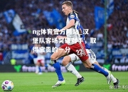 ng体育官方网站_汉堡队客场突破对手，取得宝贵的一分