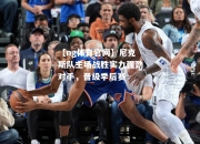【ng体育官网】尼克斯队主场战胜实力强劲对手，晋级季后赛