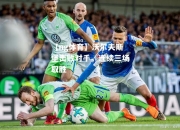 【ng体育】沃尔夫斯堡击败对手，连续三场取胜