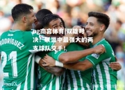 ng南宫体育|双雄对决！联盟中最强大的两支球队交手！