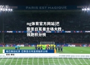 ng体育官方网站|巴黎圣日耳曼主场大胜，领跑积分榜