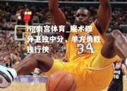 ng南宫体育_魔术四分卫独中分，单方勇胜独行侠