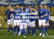 【ng南宫体育】尼斯险胜，成功进军欧洲王者联赛半决赛