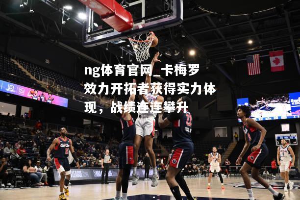 ng体育官网_卡梅罗效力开拓者获得实力体现，战绩连连攀升