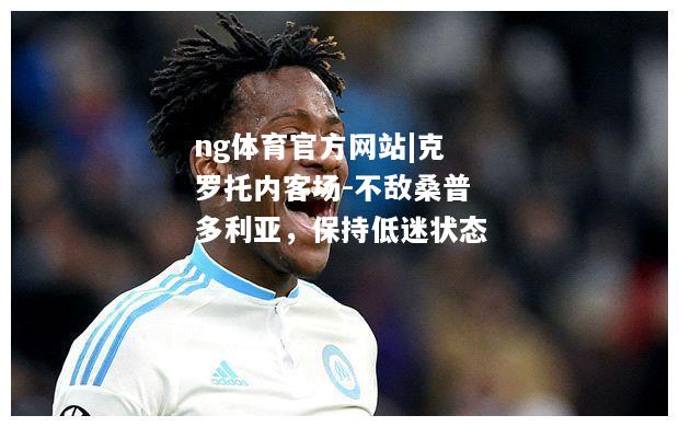 ng体育官方网站|克罗托内客场-不敌桑普多利亚，保持低迷状态