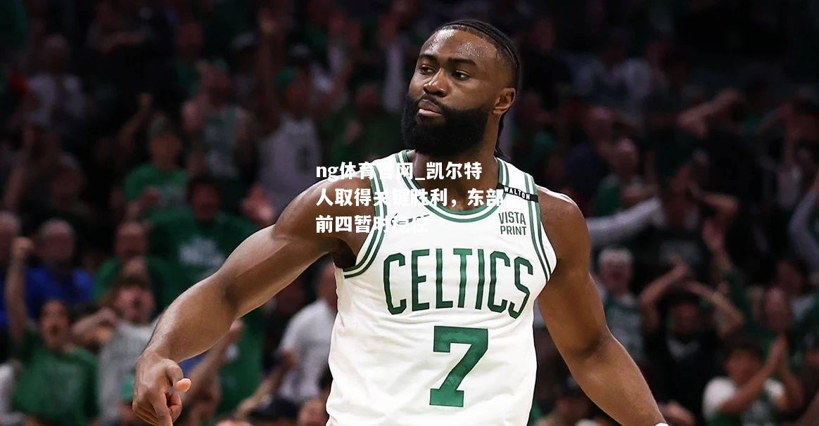 ng体育官网_凯尔特人取得关键胜利，东部前四暂时稳住
