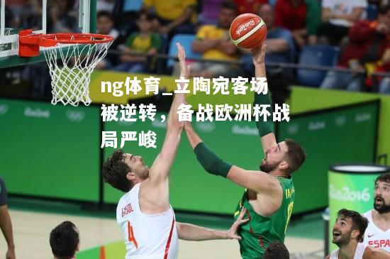 ng体育_立陶宛客场被逆转，备战欧洲杯战局严峻
