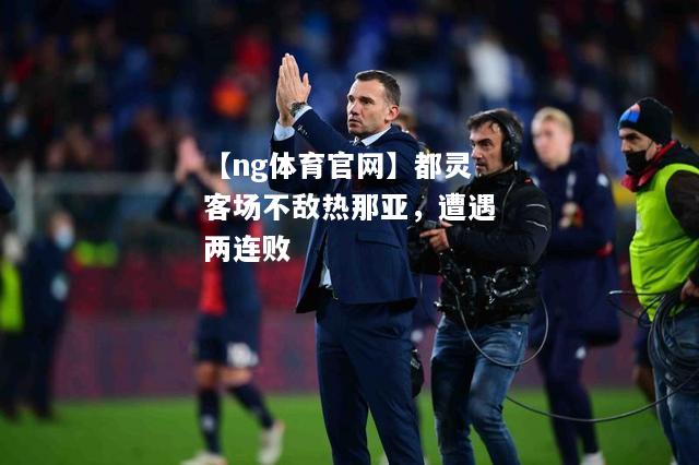 【ng体育官网】都灵客场不敌热那亚，遭遇两连败