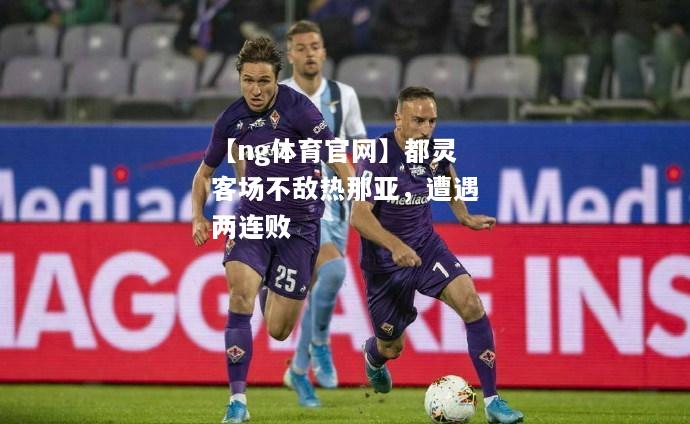 【ng体育官网】都灵客场不敌热那亚，遭遇两连败