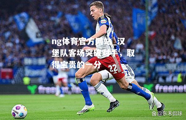 ng体育官方网站_汉堡队客场突破对手，取得宝贵的一分