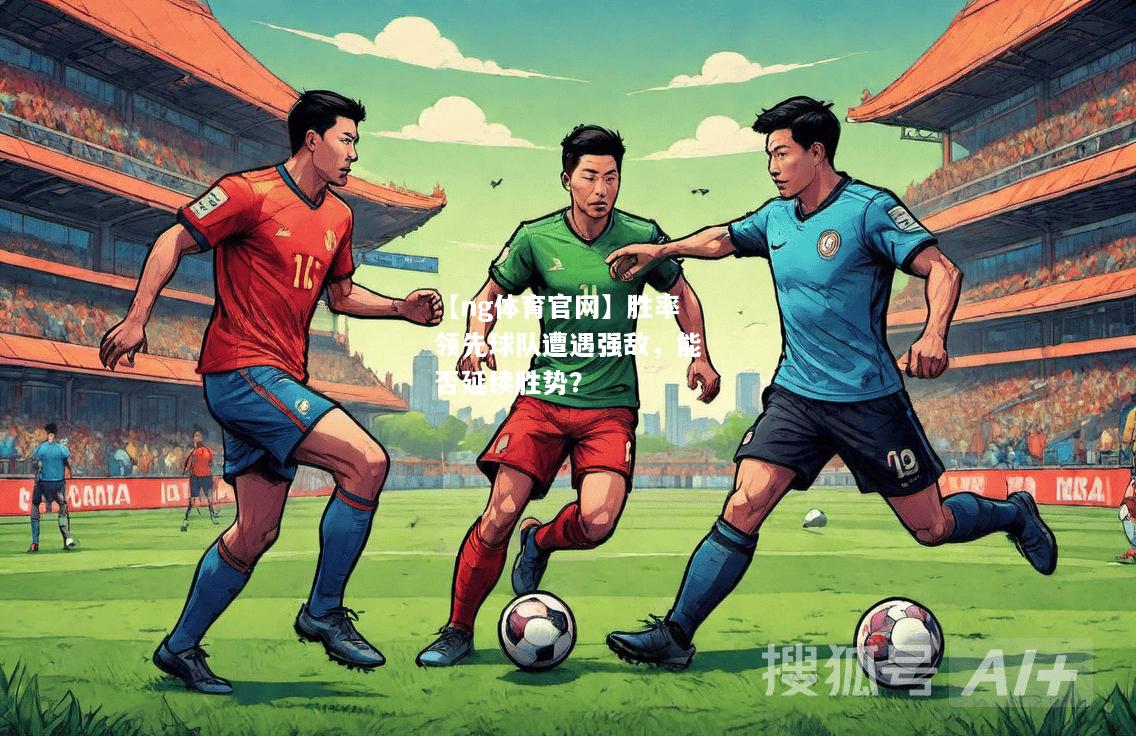 【ng体育官网】胜率领先球队遭遇强敌，能否延续胜势？
