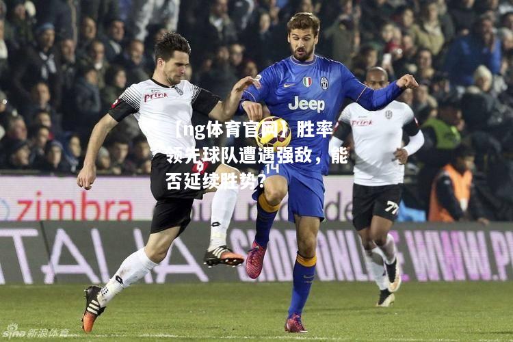 【ng体育官网】胜率领先球队遭遇强敌，能否延续胜势？