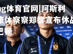 ng体育官网|阿斯利康体察察郑智宣布休战巴顿