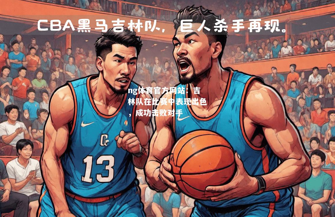 ng体育官方网站：吉林队在比赛中表现出色，成功击败对手