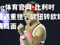 ng体育官网-比利时遭遇重挫，欲扭转欧锦赛局面