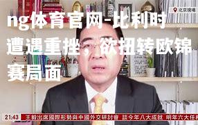 ng体育官网-比利时遭遇重挫，欲扭转欧锦赛局面