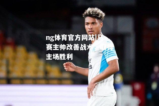 ng体育官方网站|马赛主帅改善战术，取得主场胜利