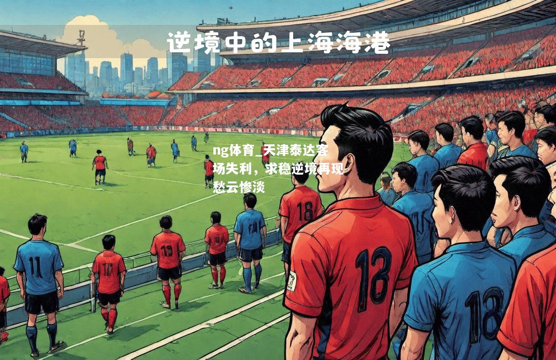 ng体育_天津泰达客场失利，求稳逆境再现愁云惨淡