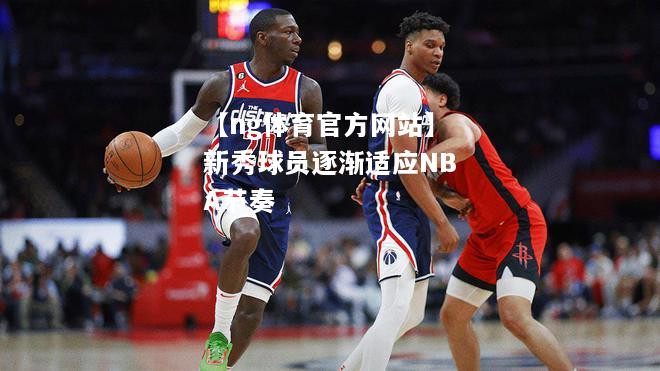 【ng体育官方网站】新秀球员逐渐适应NBA节奏