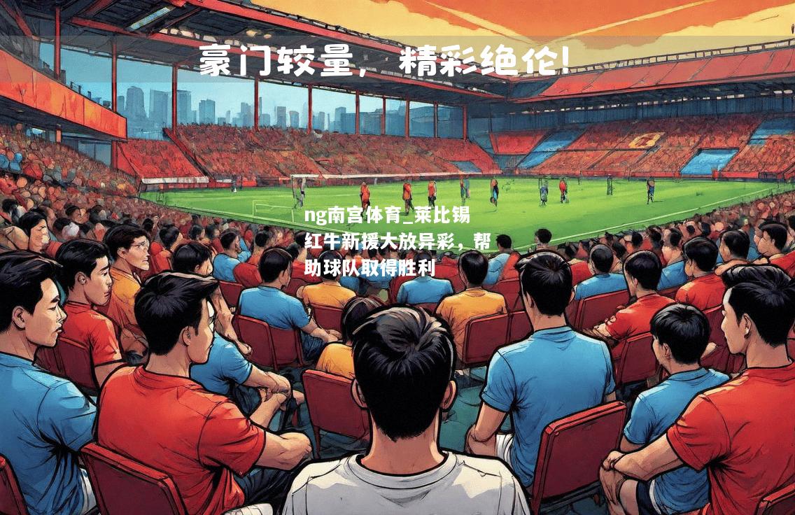 ng南宫体育_莱比锡红牛新援大放异彩，帮助球队取得胜利