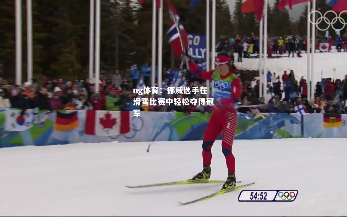 ng体育：挪威选手在滑雪比赛中轻松夺得冠军