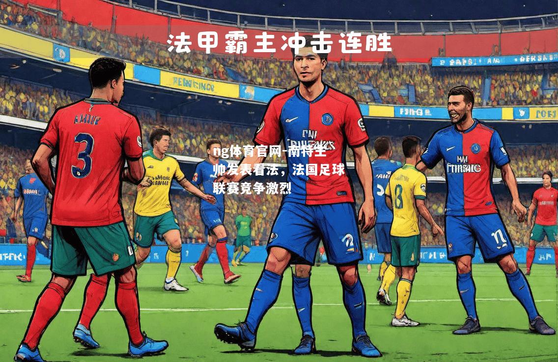 ng体育官网-南特主帅发表看法，法国足球联赛竞争激烈