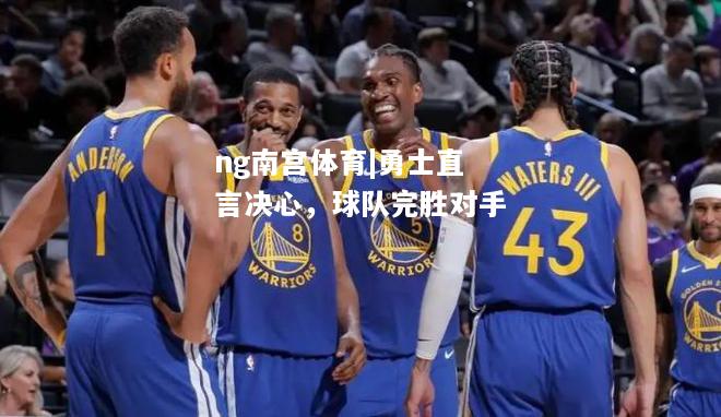 ng南宫体育|勇士直言决心，球队完胜对手
