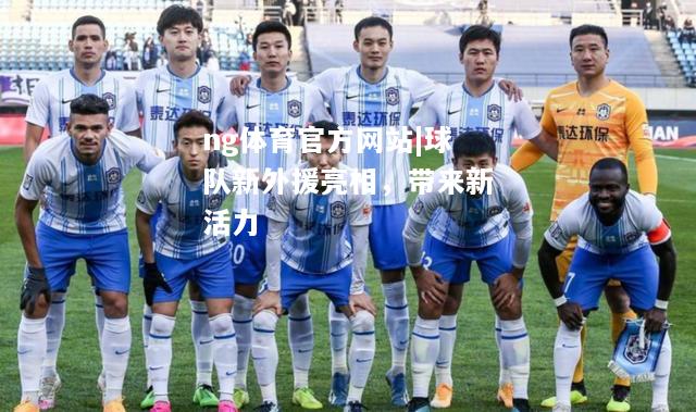ng体育官方网站|球队新外援亮相，带来新活力