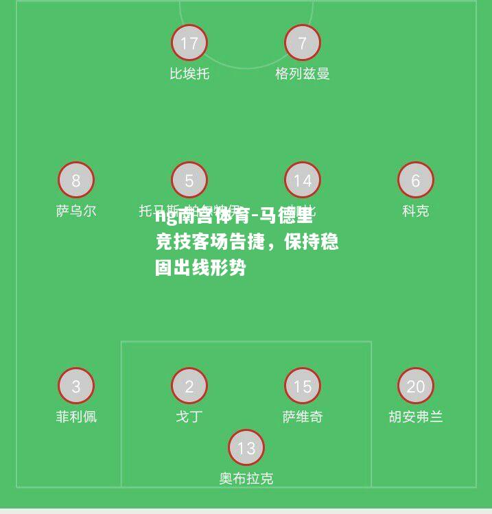 ng南宫体育-马德里竞技客场告捷，保持稳固出线形势